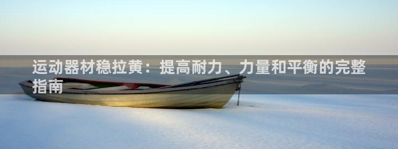 意昂3娱乐下载：运动器材稳拉黄：提高耐力、力量和平衡