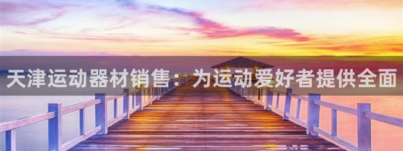 意昂平台体育：天津运动器材销售：为运动爱好者提供全面