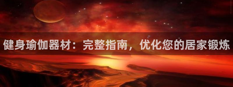 意昂体育3开户：健身瑜伽器材：完整指南，优化您的居家