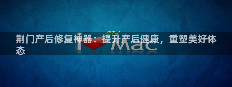意昂体育3招商电话号码是多少啊：荆门产后修复神器：提