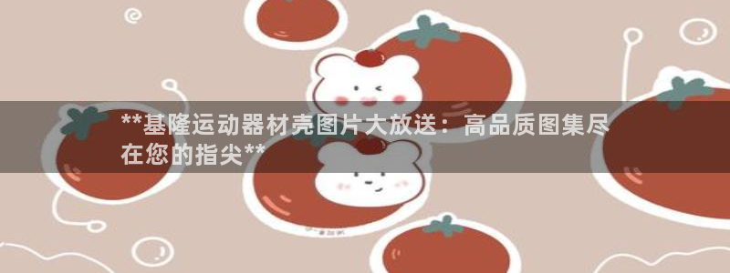 意昂3娱乐平台：**基隆运动器材壳图片大放送：高品质