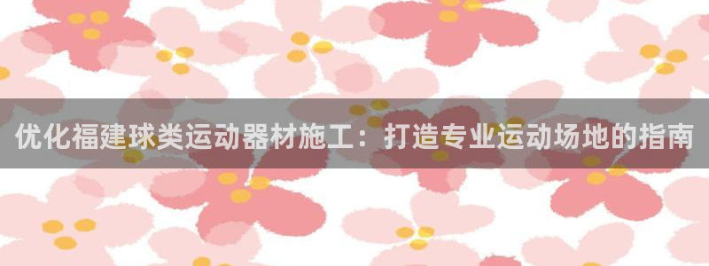 意昂集团官网：优化福建球类运动器材施工：打造专业运动