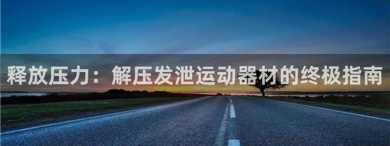 意昂体育3平台注册流程视频：释放压力：解压发泄运动器