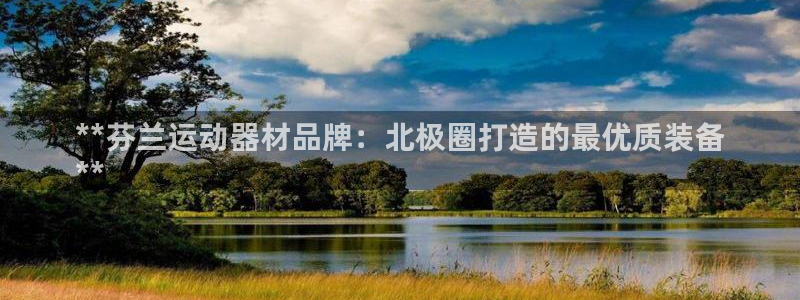 意昂体育3招商电话是多少：**芬兰运动器材品牌：北极