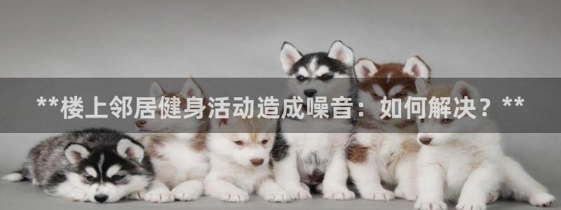 意昂体育3平台是正规平台吗知乎：**楼上邻居健身活动