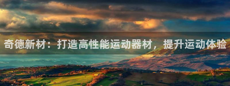 意昂体育3平台注册流程视频：奇德新材：打造高性能运动