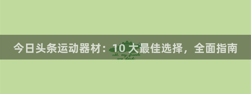 意昂3集团简介：今日头条运动器材：10 大最佳选择，
