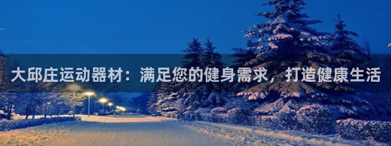 意昂体育3招商电话地址：大邱庄运动器材：满足您的健身