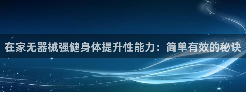意昂3娱乐是那个系列的台子：在家无器械强健身体提升性