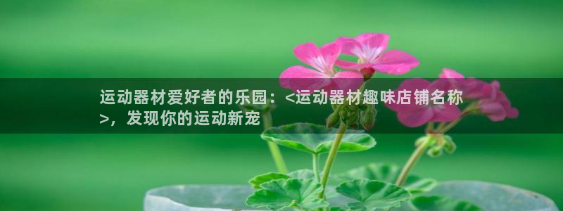 海南意昂体育3发展怎么样：运动器材爱好者的乐园：<运