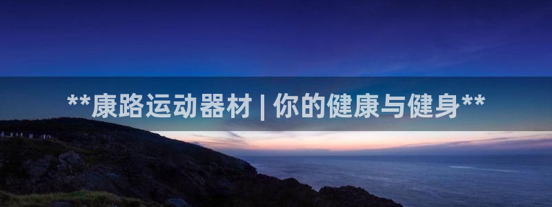意昂体育3招商电话号码查询：**康路运动器材 | 你