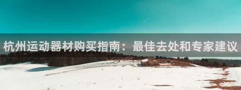 意昂体育3招商：杭州运动器材购买指南：最佳去处和专家