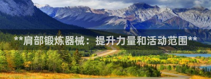 意昂体育3官方客服电话：**肩部锻炼器械：提升力量和