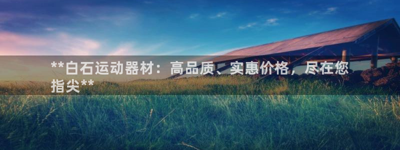 意昂体育3招商电话号码查询：**白石运动器材：高品质