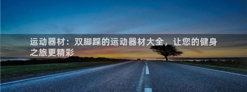 意昂体育3：运动器材：双脚踩的运动器材大全，让您的健