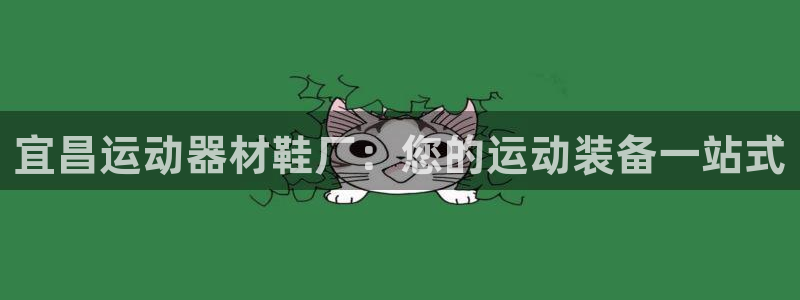 意昂体育3平台注册要钱吗是真的吗：宜昌运动器材鞋厂：