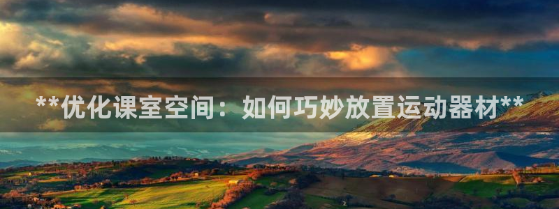 意昂平台体育：**优化课室空间：如何巧妙放置运动器材