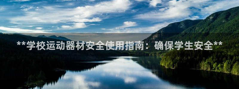 意昂3集团官网首页网址：**学校运动器材安全使用指南