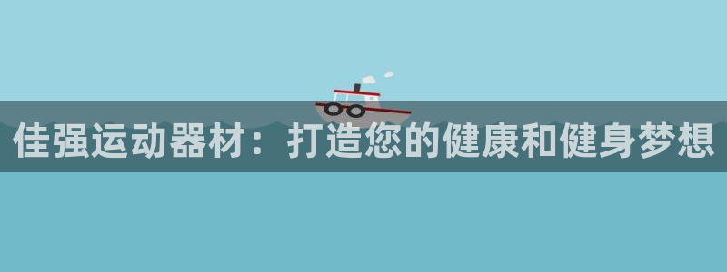 海南意昂体育3发展怎么样：佳强运动器材：打造您的健康