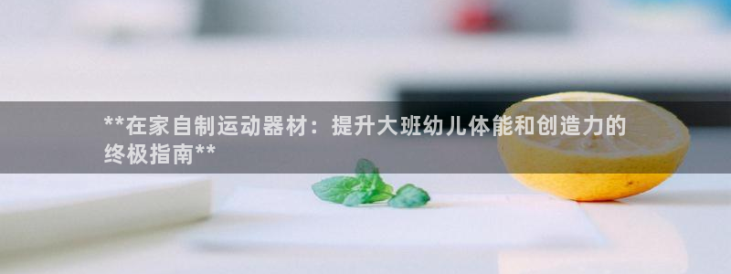 德国意昂3集团：**在家自制运动器材：提升大班幼儿体