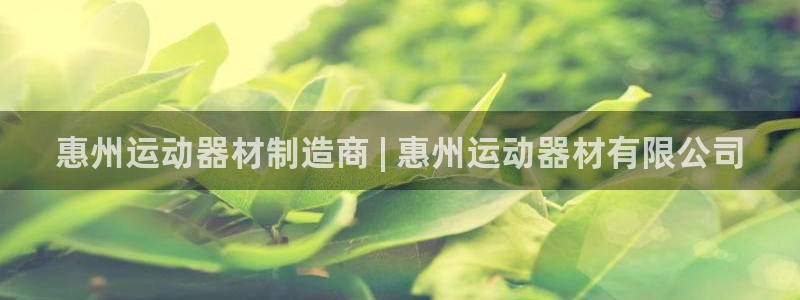 意昂体育3招商电话号码是多少号：惠州运动器材制造商 
