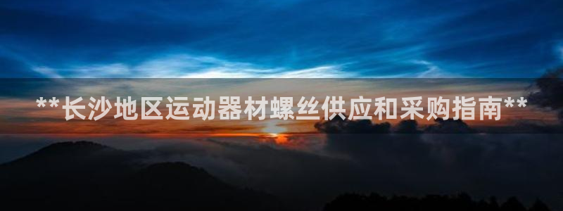 意昂3集团简介：**长沙地区运动器材螺丝供应和采购指