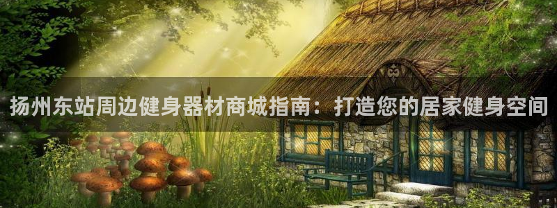意昂体育3平台注册要钱吗：扬州东站周边健身器材商城指