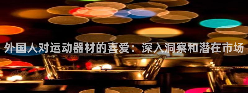 意昂体育3招商电话号码是多少：外国人对运动器材的喜爱