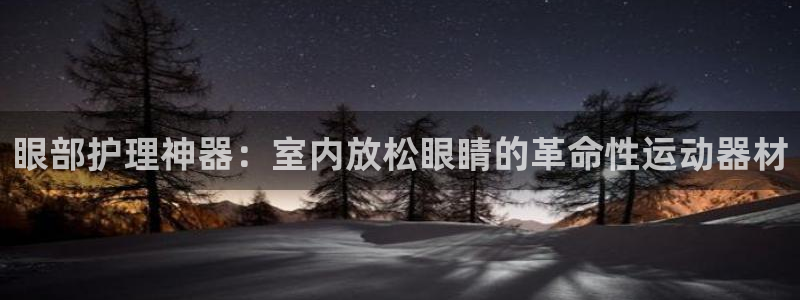 注册意昂3：眼部护理神器：室内放松眼睛的革命性运动器