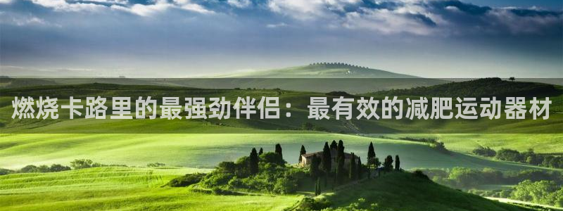 意昂集团官网：燃烧卡路里的最强劲伴侣：最有效的减肥运