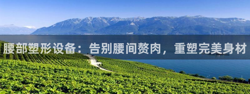 意昂3集团官网网址：腰部塑形设备：告别腰间赘肉，重塑完美身材