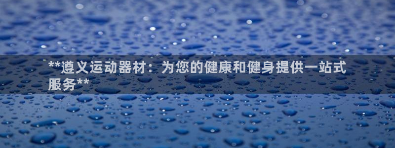 意昂体育3招商电话号码是多少：**遵义运动器材：为您