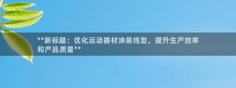 意昂3神州：**新标题：优化运动器材涂装线型，提升生