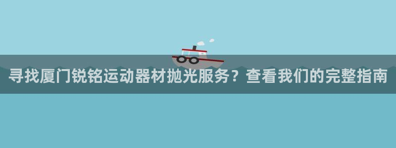 意昂3代理：寻找厦门锐铭运动器材抛光服务？查看我们的