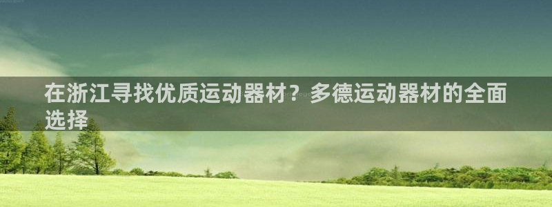 意昂3娱乐：在浙江寻找优质运动器材？多德运动器材的全