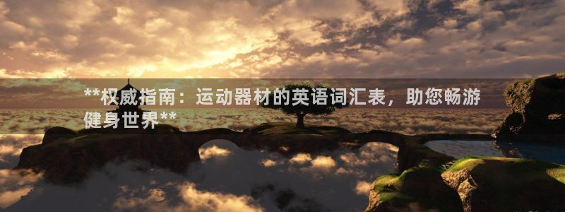 注册意昂3：**权威指南：运动器材的英语词汇表，助您