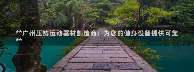 意昂3娱乐40996：**广州压铸运动器材制造商：为