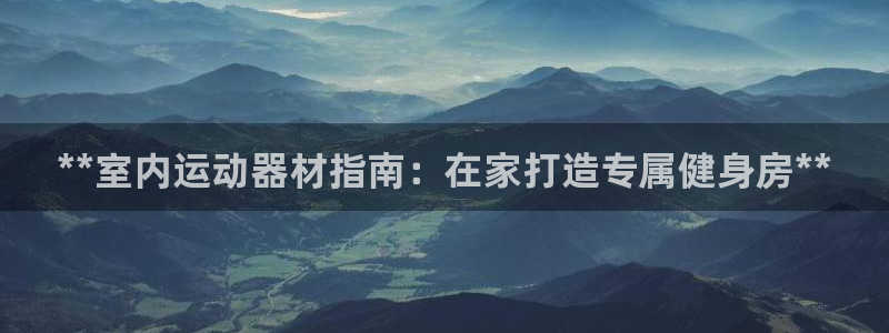 意昂体育3招商电话地址：**室内运动器材指南：在家打