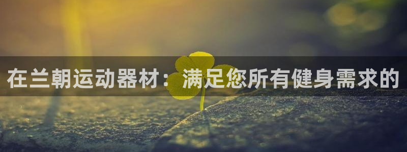 意昂体育3平台注册流程视频：在兰朝运动器材：满足您所