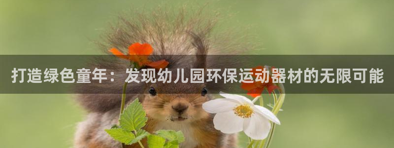意昂体育3招商电话号码是多少啊：打造绿色童年：发现幼