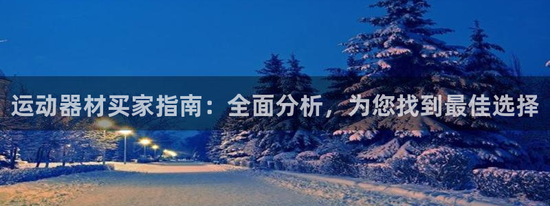 意昂3娱乐网站：运动器材买家指南：全面分析，为您找到
