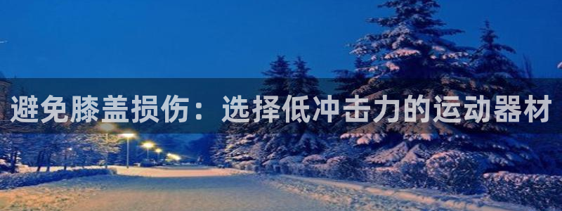 意昂3娱乐：避免膝盖损伤：选择低冲击力的运动器材