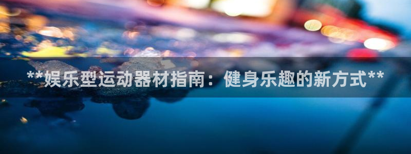 意昂3娱乐40996：**娱乐型运动器材指南：健身乐
