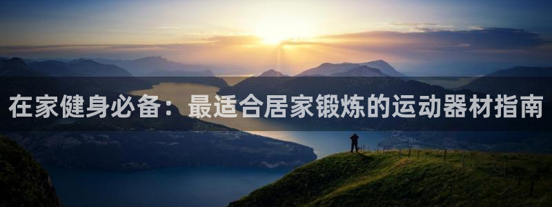 意昂3集团简介：在家健身必备：最适合居家锻炼的运动器