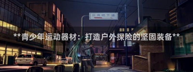 意昂体育3平台注册要钱吗：**青少年运动器材：打造户