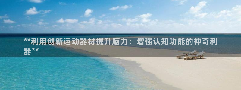 意昂体育3平台是正规平台吗知乎：**利用创新运动器材
