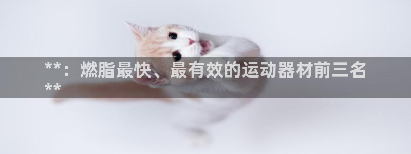 意昂3娱乐是那个系列的台子：**：燃脂最快、最有效的