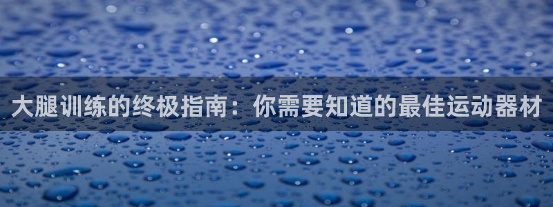 意昂体育3娱乐：大腿训练的终极指南：你需要知道的最佳