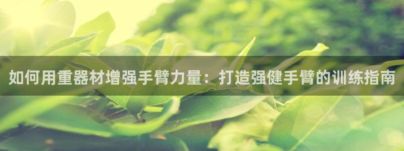 意昂体育3平台是正规平台吗安全吗：如何用重器材增强手
