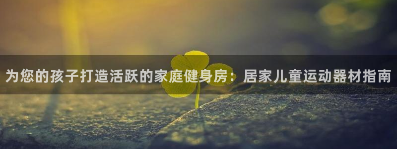 意昂3科技：为您的孩子打造活跃的家庭健身房：居家儿童